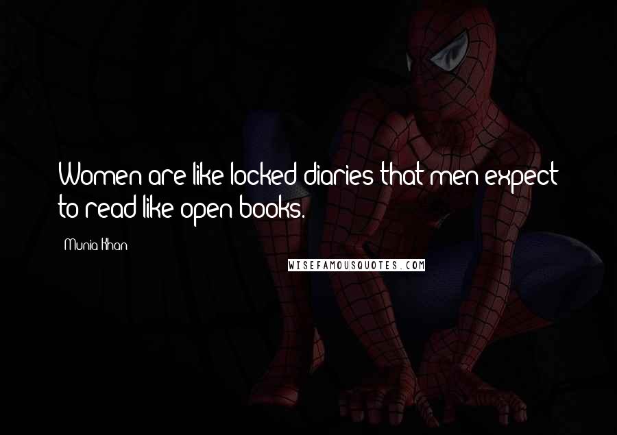 Munia Khan Quotes: Women are like locked diaries that men expect to read like open books.