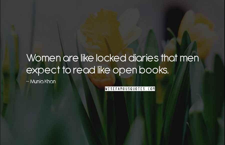 Munia Khan Quotes: Women are like locked diaries that men expect to read like open books.