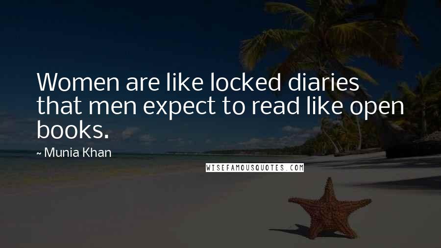 Munia Khan Quotes: Women are like locked diaries that men expect to read like open books.