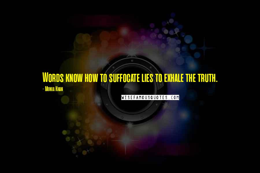 Munia Khan Quotes: Words know how to suffocate lies to exhale the truth.