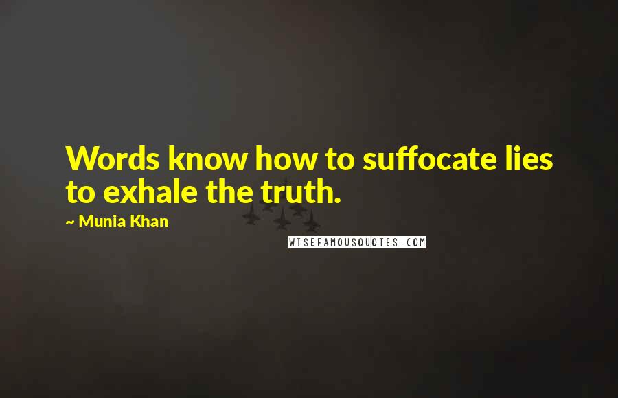 Munia Khan Quotes: Words know how to suffocate lies to exhale the truth.