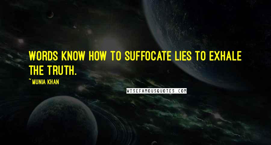 Munia Khan Quotes: Words know how to suffocate lies to exhale the truth.
