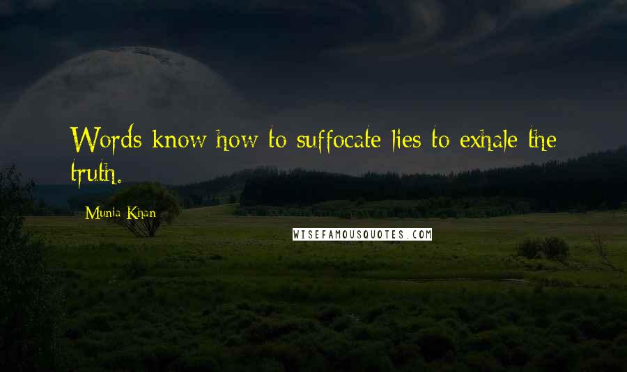 Munia Khan Quotes: Words know how to suffocate lies to exhale the truth.