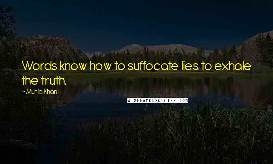 Munia Khan Quotes: Words know how to suffocate lies to exhale the truth.