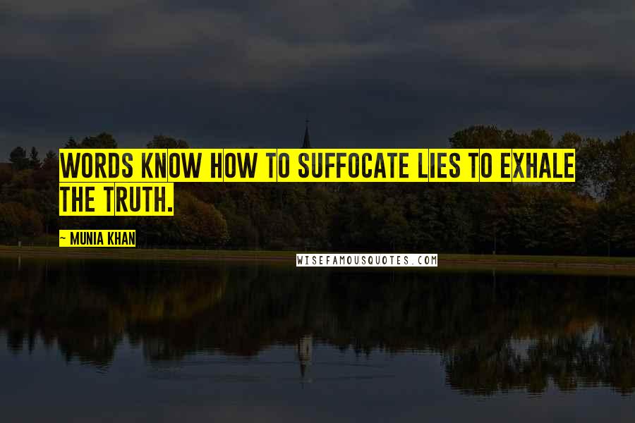 Munia Khan Quotes: Words know how to suffocate lies to exhale the truth.