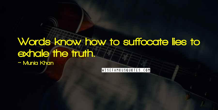 Munia Khan Quotes: Words know how to suffocate lies to exhale the truth.