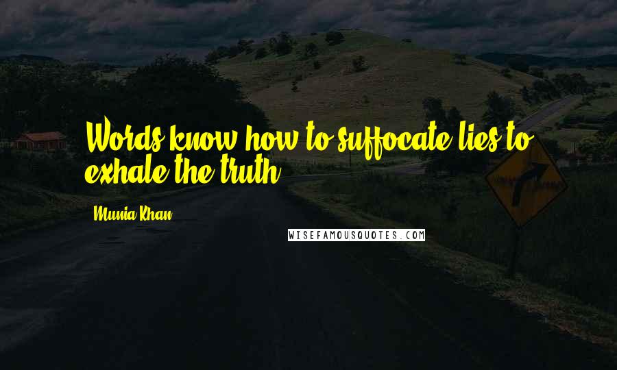 Munia Khan Quotes: Words know how to suffocate lies to exhale the truth.