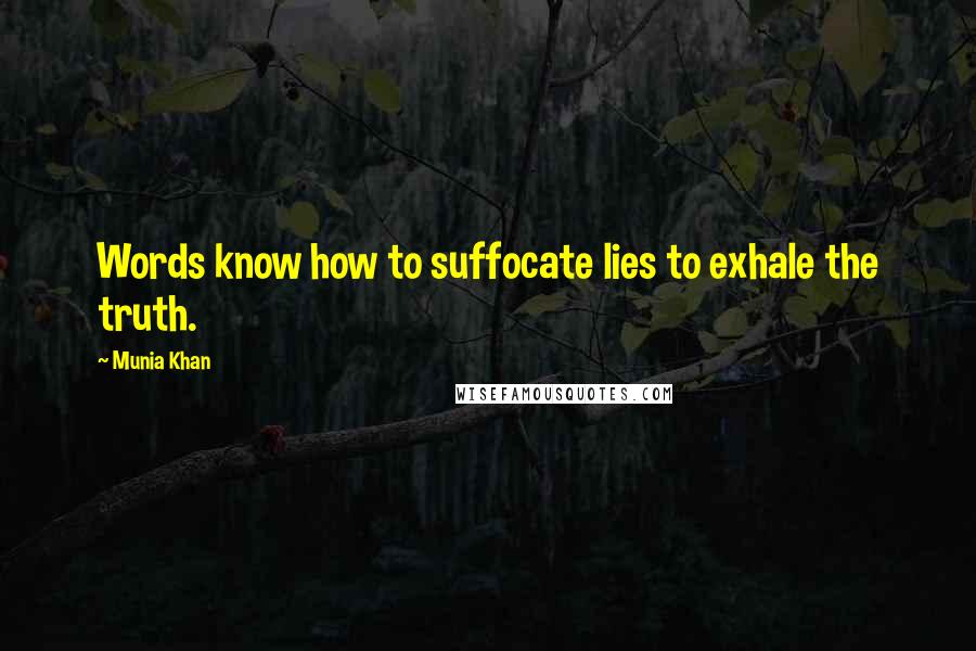 Munia Khan Quotes: Words know how to suffocate lies to exhale the truth.