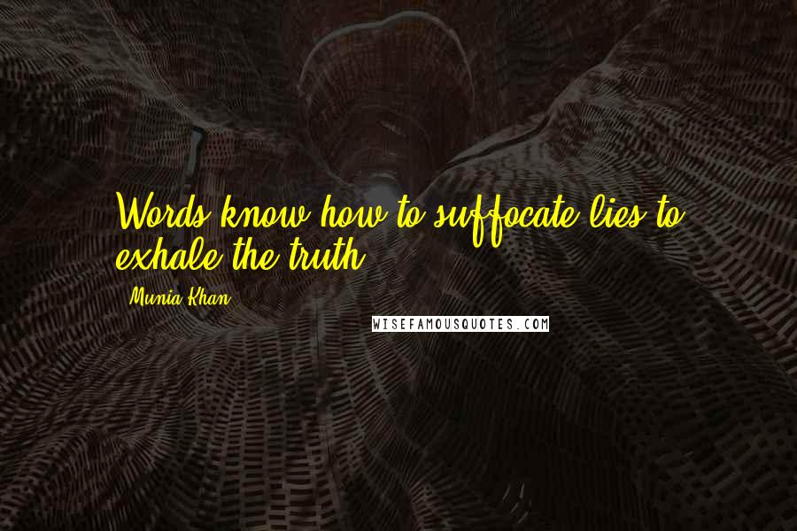 Munia Khan Quotes: Words know how to suffocate lies to exhale the truth.