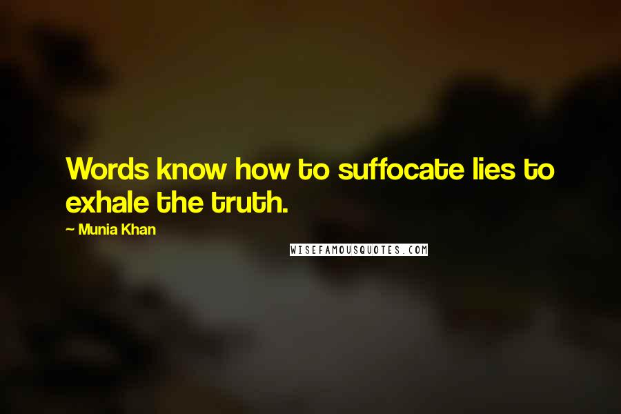 Munia Khan Quotes: Words know how to suffocate lies to exhale the truth.