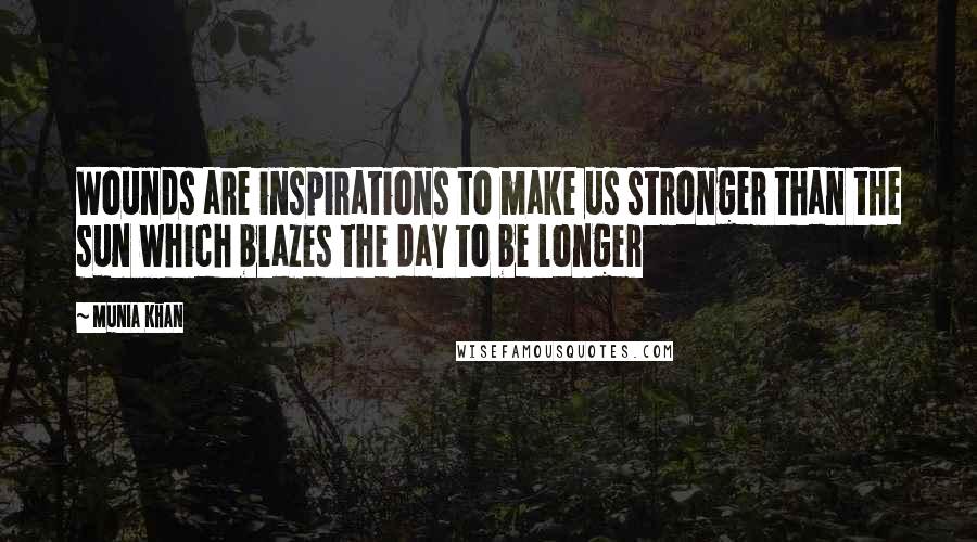 Munia Khan Quotes: Wounds are inspirations to make us stronger than the sun which blazes the day to be longer