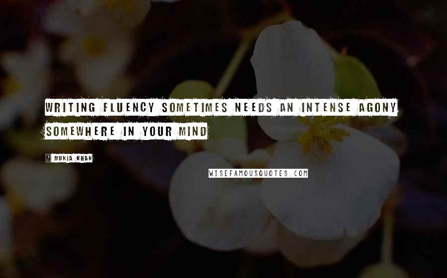 Munia Khan Quotes: Writing fluency sometimes needs an intense agony somewhere in your mind