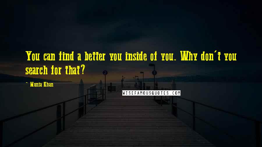 Munia Khan Quotes: You can find a better you inside of you. Why don't you search for that?