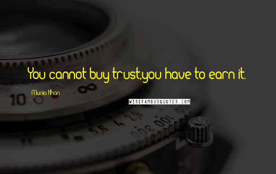 Munia Khan Quotes: You cannot buy trust,you have to earn it.