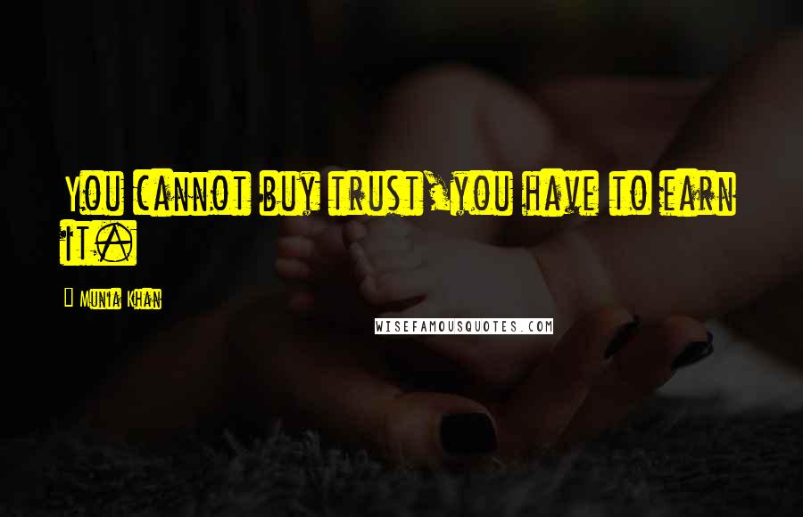 Munia Khan Quotes: You cannot buy trust,you have to earn it.