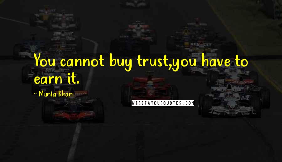 Munia Khan Quotes: You cannot buy trust,you have to earn it.