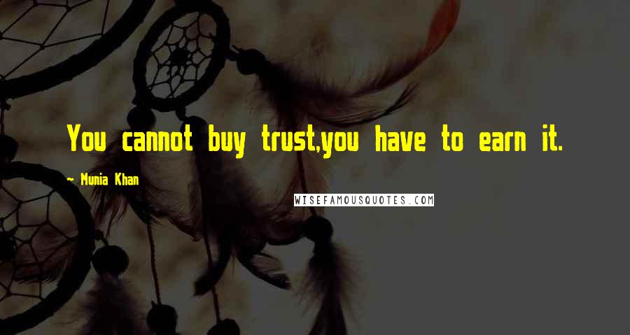 Munia Khan Quotes: You cannot buy trust,you have to earn it.