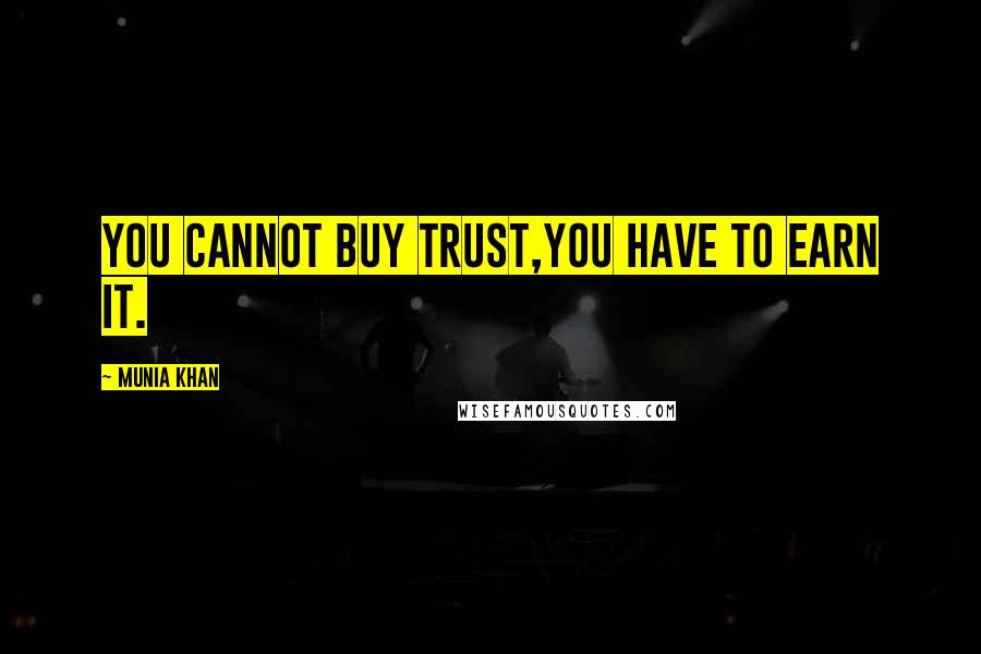 Munia Khan Quotes: You cannot buy trust,you have to earn it.