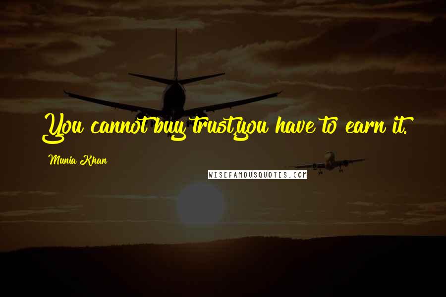 Munia Khan Quotes: You cannot buy trust,you have to earn it.