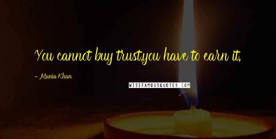 Munia Khan Quotes: You cannot buy trust,you have to earn it.