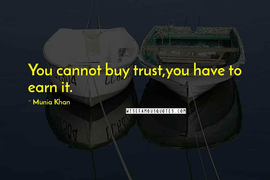 Munia Khan Quotes: You cannot buy trust,you have to earn it.