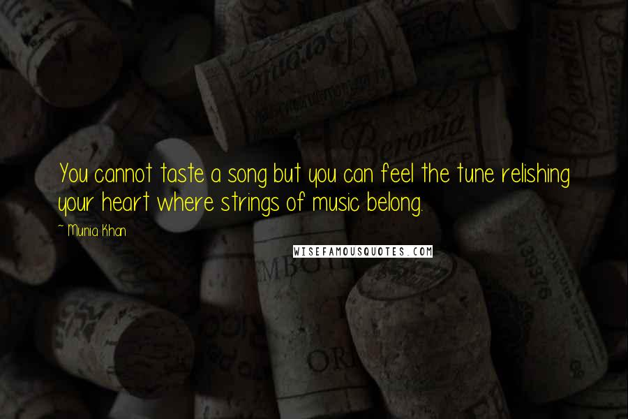 Munia Khan Quotes: You cannot taste a song but you can feel the tune relishing your heart where strings of music belong.