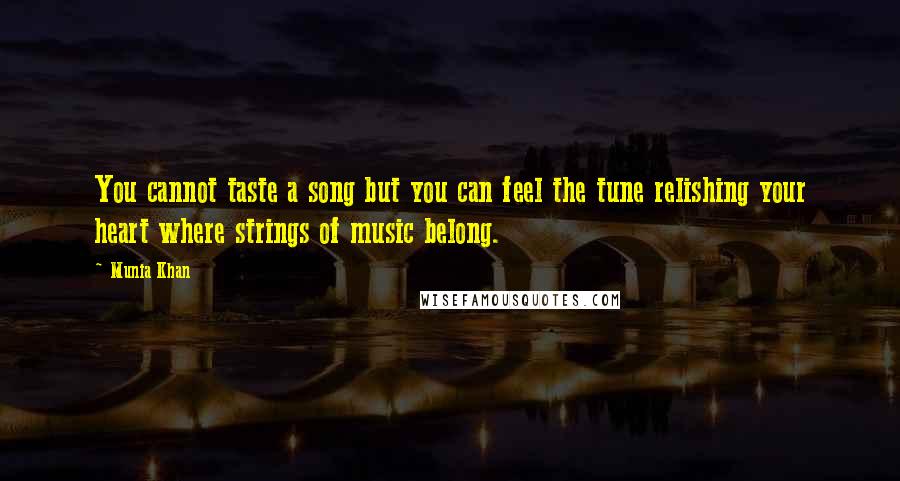 Munia Khan Quotes: You cannot taste a song but you can feel the tune relishing your heart where strings of music belong.