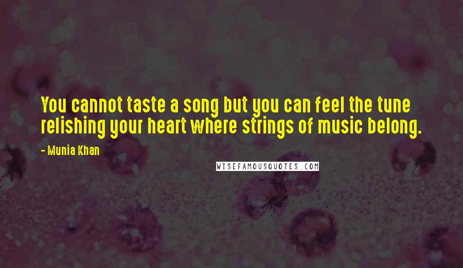 Munia Khan Quotes: You cannot taste a song but you can feel the tune relishing your heart where strings of music belong.