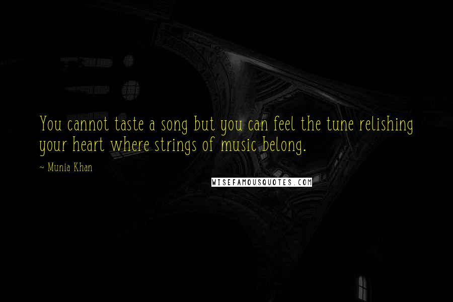 Munia Khan Quotes: You cannot taste a song but you can feel the tune relishing your heart where strings of music belong.