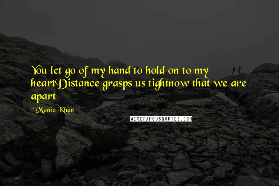 Munia Khan Quotes: You let go of my hand to hold on to my heartDistance grasps us tightnow that we are apart