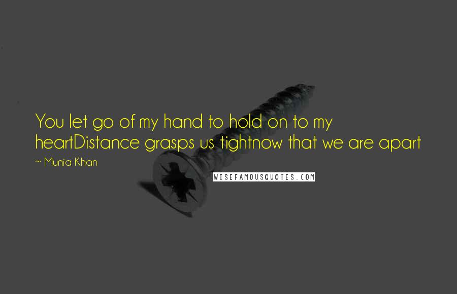 Munia Khan Quotes: You let go of my hand to hold on to my heartDistance grasps us tightnow that we are apart