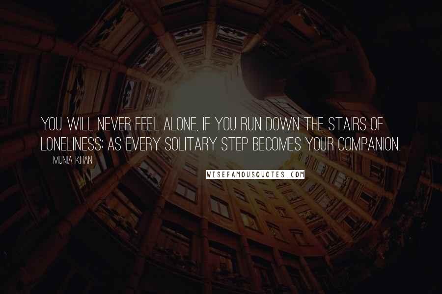 Munia Khan Quotes: You will never feel alone, if you run down the stairs of loneliness; as every solitary step becomes your companion.