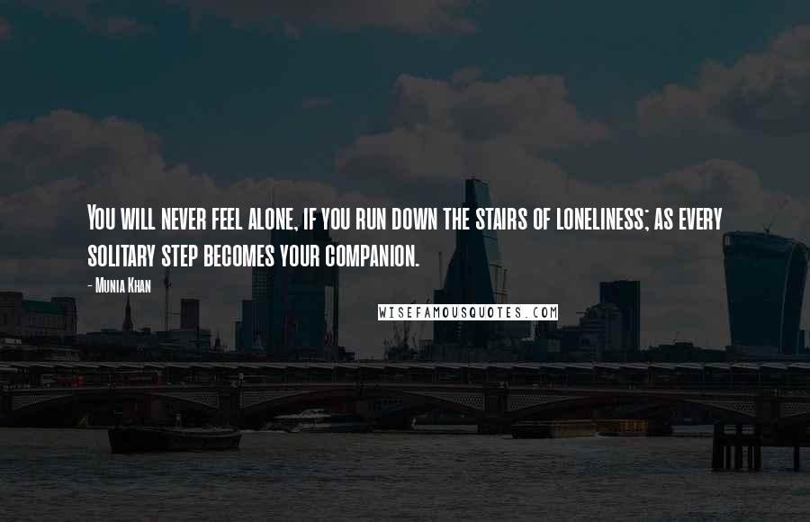 Munia Khan Quotes: You will never feel alone, if you run down the stairs of loneliness; as every solitary step becomes your companion.
