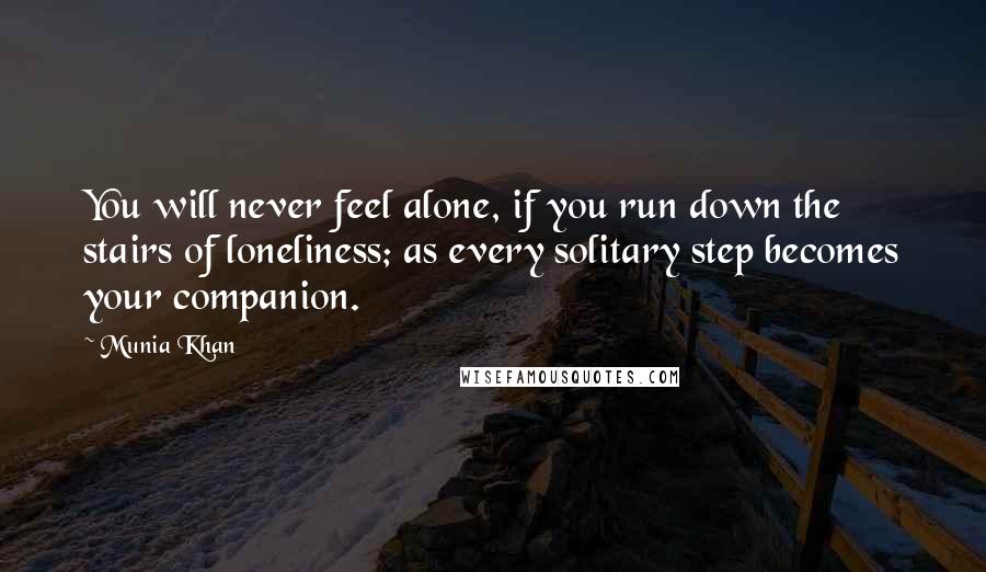 Munia Khan Quotes: You will never feel alone, if you run down the stairs of loneliness; as every solitary step becomes your companion.