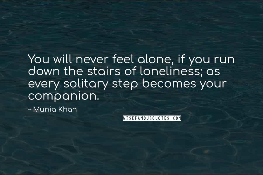 Munia Khan Quotes: You will never feel alone, if you run down the stairs of loneliness; as every solitary step becomes your companion.