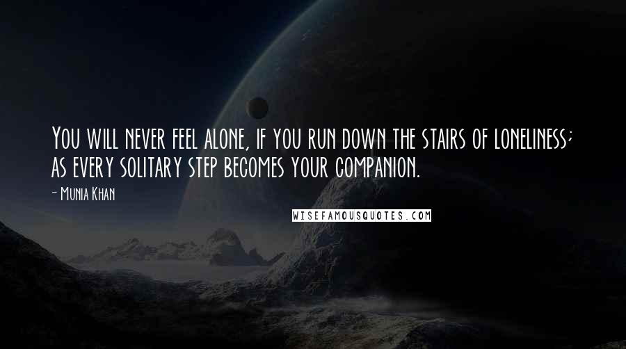 Munia Khan Quotes: You will never feel alone, if you run down the stairs of loneliness; as every solitary step becomes your companion.