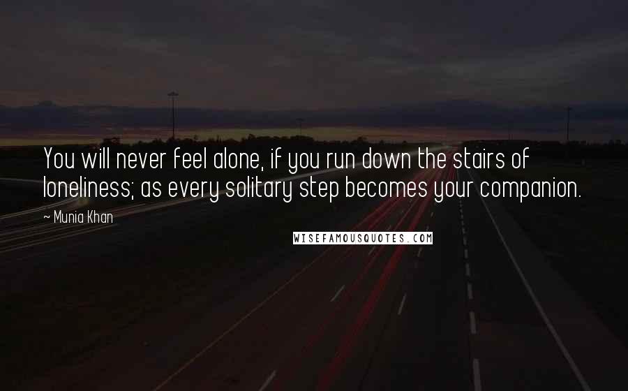 Munia Khan Quotes: You will never feel alone, if you run down the stairs of loneliness; as every solitary step becomes your companion.