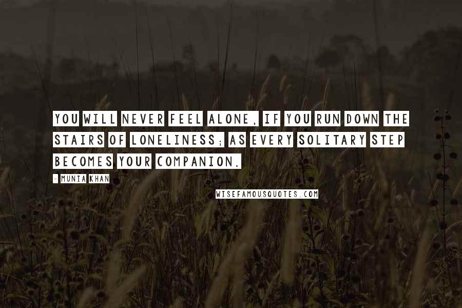 Munia Khan Quotes: You will never feel alone, if you run down the stairs of loneliness; as every solitary step becomes your companion.