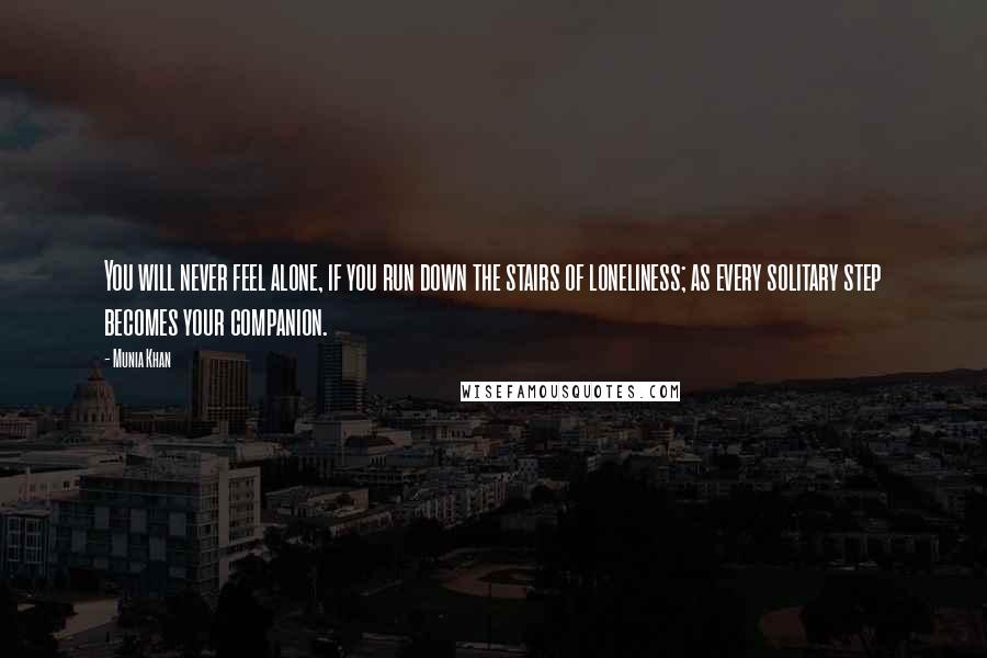 Munia Khan Quotes: You will never feel alone, if you run down the stairs of loneliness; as every solitary step becomes your companion.