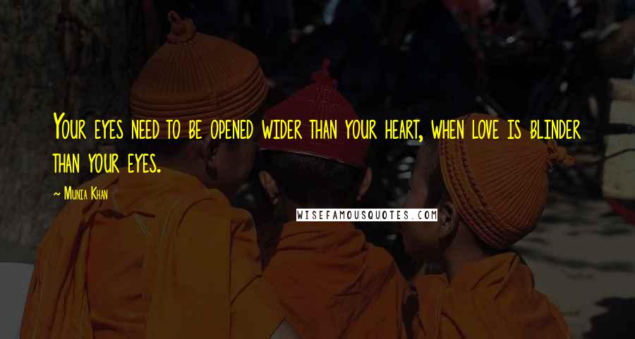 Munia Khan Quotes: Your eyes need to be opened wider than your heart, when love is blinder than your eyes.