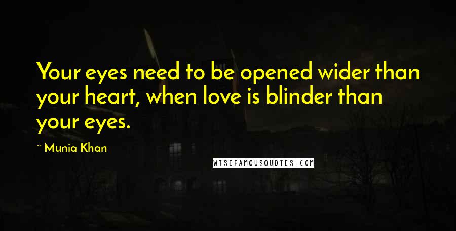 Munia Khan Quotes: Your eyes need to be opened wider than your heart, when love is blinder than your eyes.