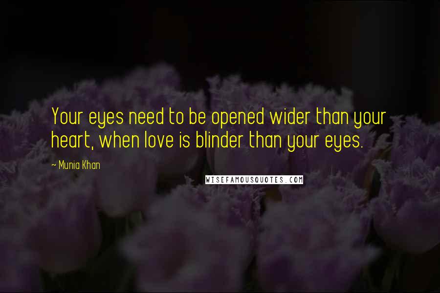 Munia Khan Quotes: Your eyes need to be opened wider than your heart, when love is blinder than your eyes.