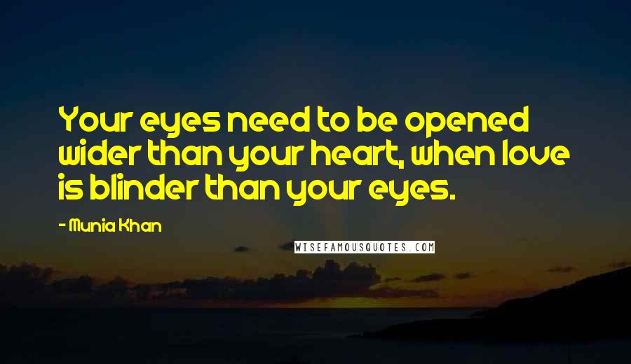 Munia Khan Quotes: Your eyes need to be opened wider than your heart, when love is blinder than your eyes.
