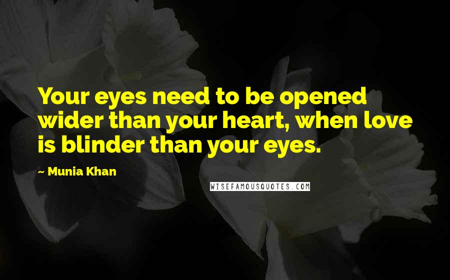 Munia Khan Quotes: Your eyes need to be opened wider than your heart, when love is blinder than your eyes.