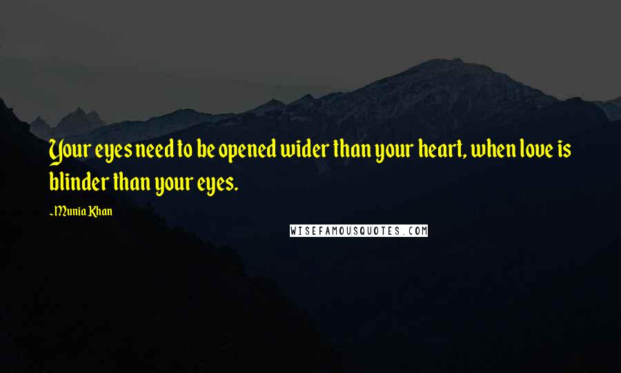 Munia Khan Quotes: Your eyes need to be opened wider than your heart, when love is blinder than your eyes.