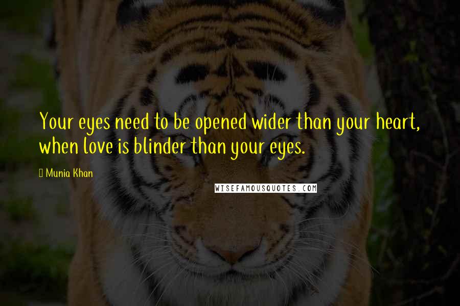 Munia Khan Quotes: Your eyes need to be opened wider than your heart, when love is blinder than your eyes.