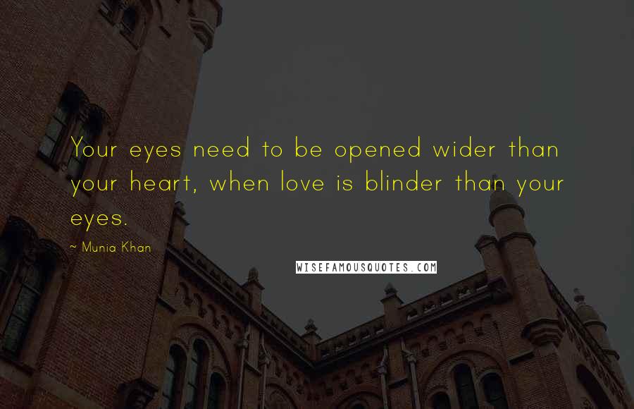 Munia Khan Quotes: Your eyes need to be opened wider than your heart, when love is blinder than your eyes.