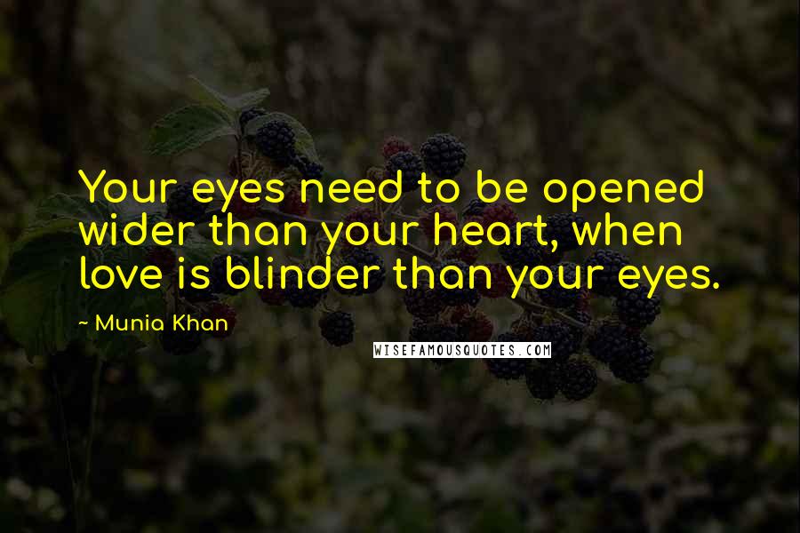 Munia Khan Quotes: Your eyes need to be opened wider than your heart, when love is blinder than your eyes.