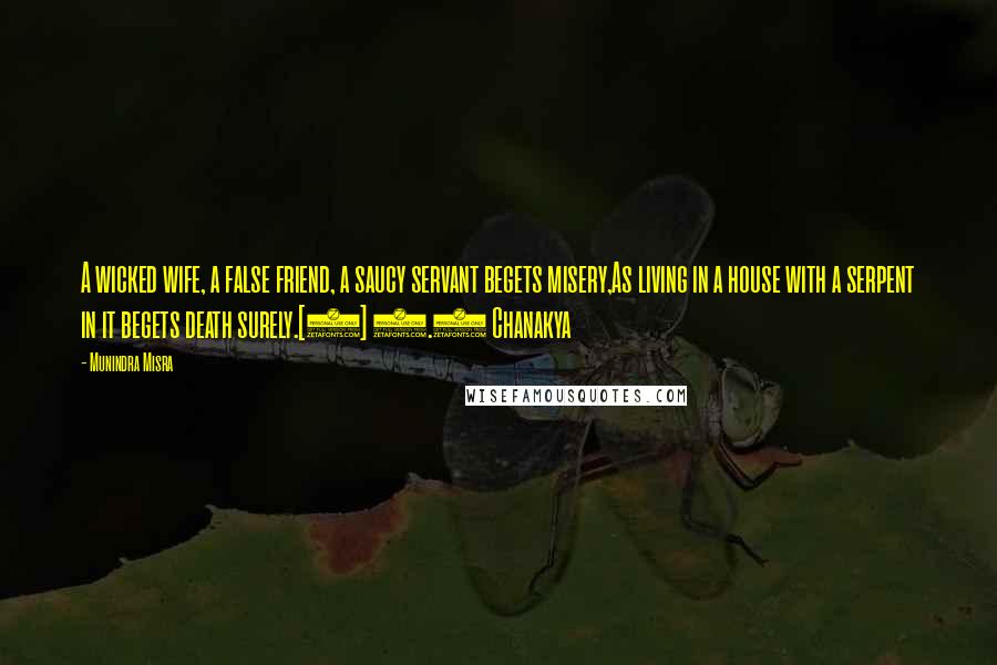 Munindra Misra Quotes: A wicked wife, a false friend, a saucy servant begets misery,As living in a house with a serpent in it begets death surely.[5] 1.5 Chanakya