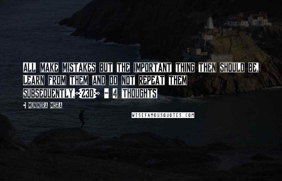 Munindra Misra Quotes: All make mistakes but the important thing then should be, Learn from them and do not repeat them subsequently.[230] - 4 (Thoughts)